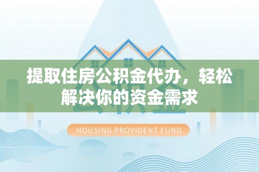 卢龙提取住房公积金代办，轻松解决你的资金需求