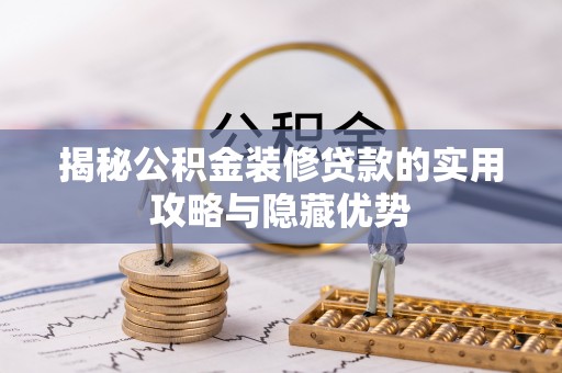 卢龙揭秘公积金装修贷款的实用攻略与隐藏优势