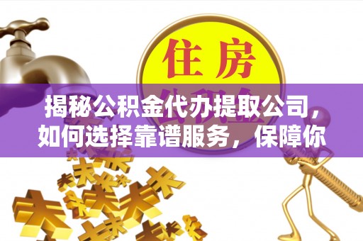 卢龙揭秘公积金代办提取公司，如何选择靠谱服务，保障你的资金安全