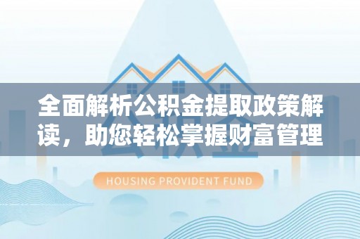 卢龙全面解析公积金提取政策解读，助您轻松掌握财富管理新方向