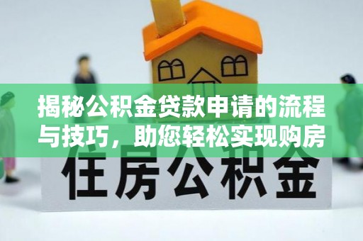 卢龙揭秘公积金贷款申请的流程与技巧，助您轻松实现购房梦