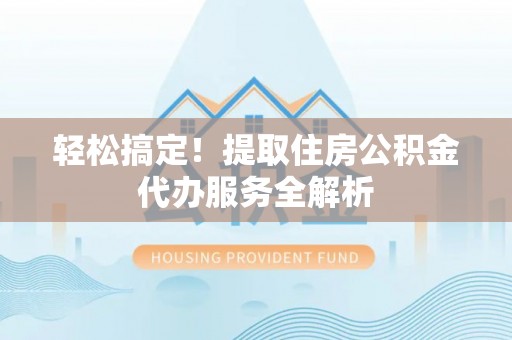 卢龙轻松搞定！提取住房公积金代办服务全解析