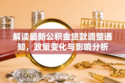 卢龙解读最新公积金贷款调整通知，政策变化与影响分析
