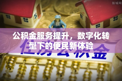 卢龙公积金服务提升，数字化转型下的便民新体验