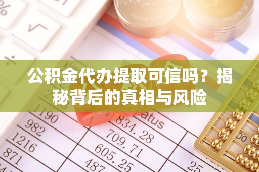 卢龙公积金代办提取可信吗？揭秘背后的真相与风险