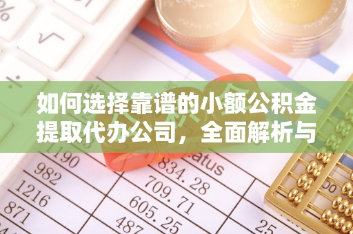 卢龙如何选择靠谱的小额公积金提取代办公司，全面解析与实用指南