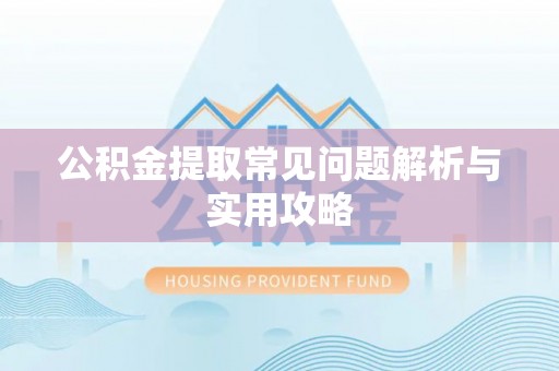 卢龙公积金提取常见问题解析与实用攻略
