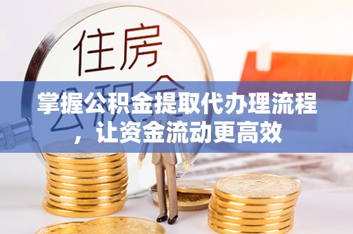 卢龙掌握公积金提取代办理流程，让资金流动更高效