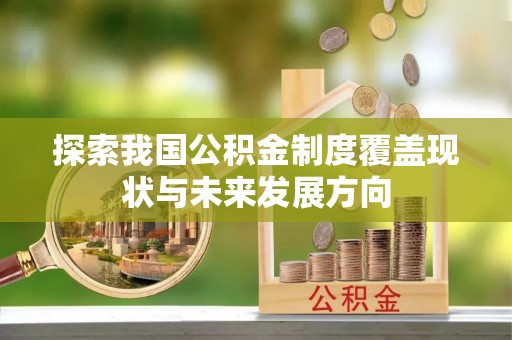 卢龙探索我国公积金制度覆盖现状与未来发展方向
