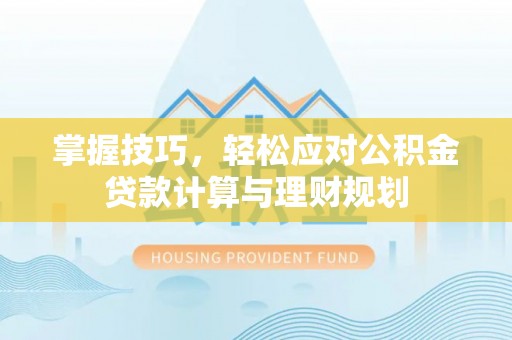卢龙掌握技巧，轻松应对公积金贷款计算与理财规划