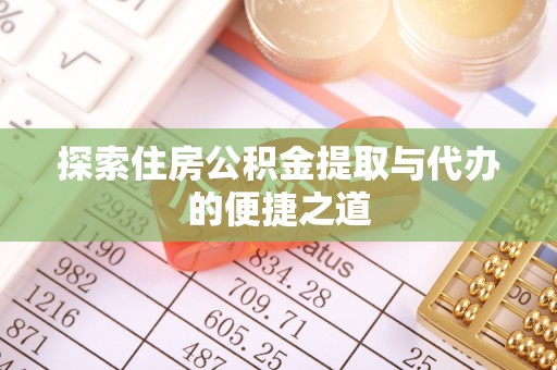 卢龙探索住房公积金提取与代办的便捷之道