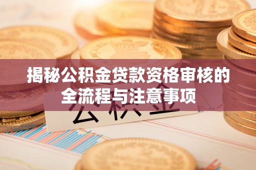 卢龙揭秘公积金贷款资格审核的全流程与注意事项