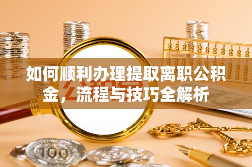 卢龙如何顺利办理提取离职公积金，流程与技巧全解析