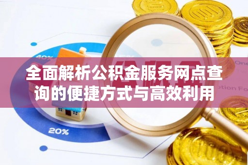卢龙全面解析公积金服务网点查询的便捷方式与高效利用