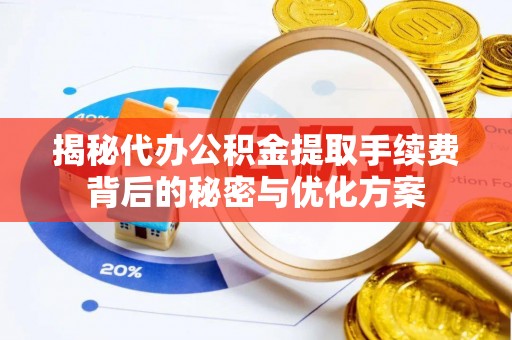 卢龙揭秘代办公积金提取手续费背后的秘密与优化方案