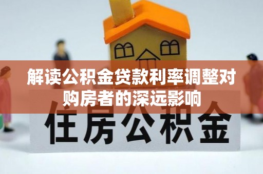 卢龙解读公积金贷款利率调整对购房者的深远影响