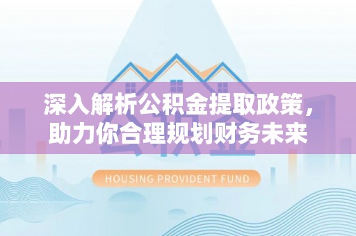 卢龙深入解析公积金提取政策，助力你合理规划财务未来