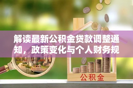 卢龙解读最新公积金贷款调整通知，政策变化与个人财务规划的影响
