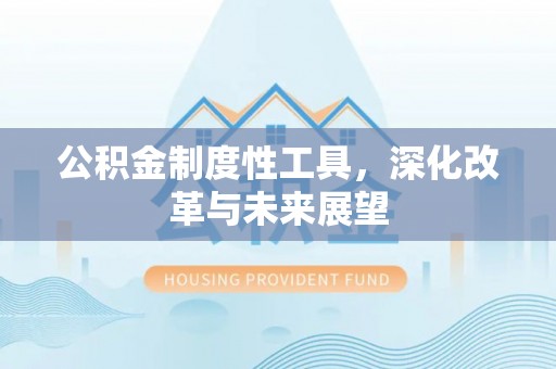卢龙公积金制度性工具，深化改革与未来展望