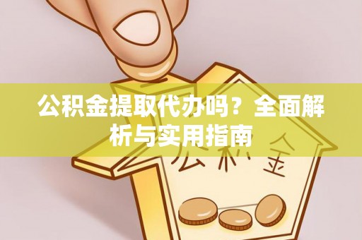 卢龙公积金提取代办吗？全面解析与实用指南