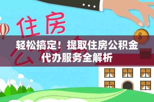 卢龙轻松搞定！提取住房公积金代办服务全解析