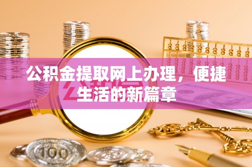 卢龙公积金提取网上办理，便捷生活的新篇章