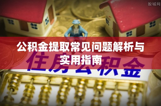 卢龙公积金提取常见问题解析与实用指南