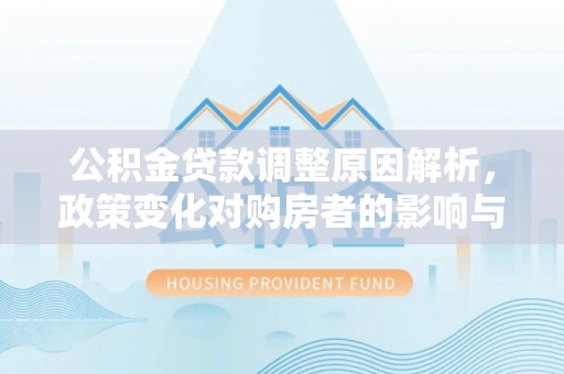 卢龙公积金贷款调整原因解析，政策变化对购房者的影响与应对