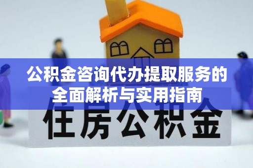 卢龙公积金咨询代办提取服务的全面解析与实用指南