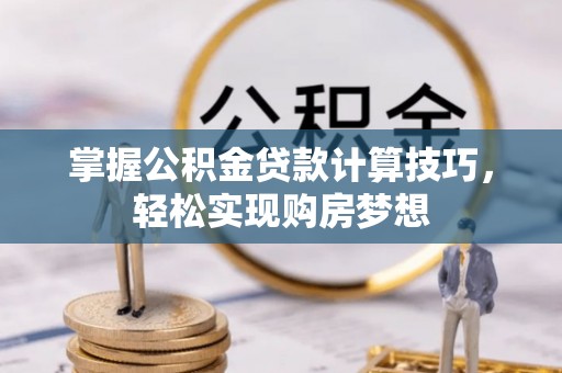 卢龙掌握公积金贷款计算技巧，轻松实现购房梦想
