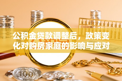 卢龙公积金贷款调整后，政策变化对购房家庭的影响与应对策略
