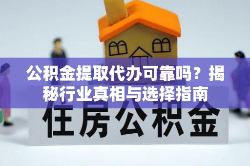 卢龙公积金提取代办可靠吗？揭秘行业真相与选择指南
