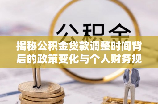 卢龙揭秘公积金贷款调整时间背后的政策变化与个人财务规划