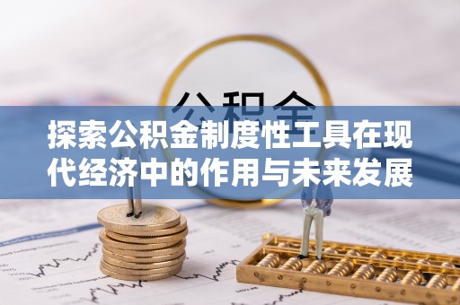 卢龙探索公积金制度性工具在现代经济中的作用与未来发展
