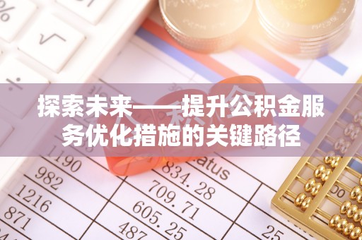 卢龙探索未来——提升公积金服务优化措施的关键路径