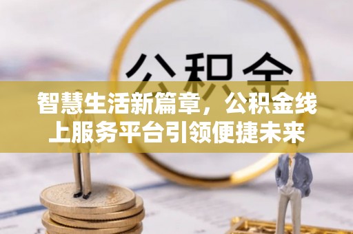卢龙智慧生活新篇章，公积金线上服务平台引领便捷未来