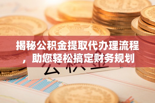 卢龙揭秘公积金提取代办理流程，助您轻松搞定财务规划