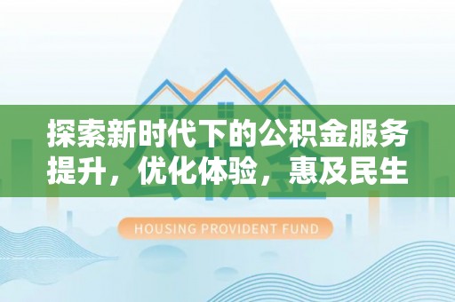 卢龙探索新时代下的公积金服务提升，优化体验，惠及民生