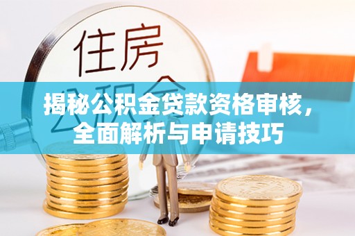 卢龙揭秘公积金贷款资格审核，全面解析与申请技巧