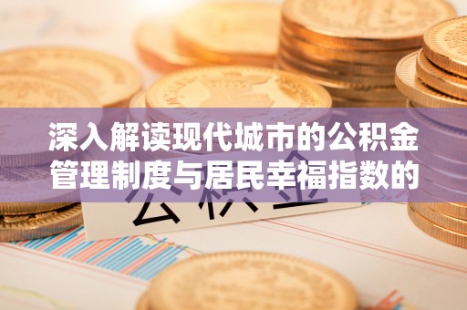 卢龙深入解读现代城市的公积金管理制度与居民幸福指数的关联
