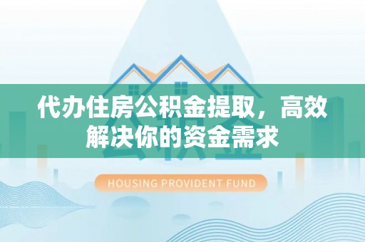 卢龙代办住房公积金提取，高效解决你的资金需求