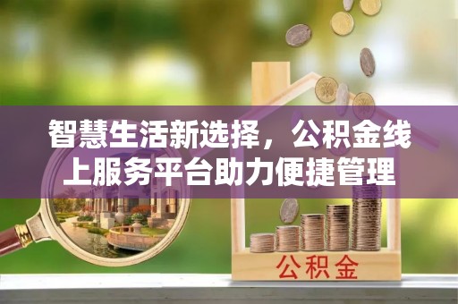 卢龙智慧生活新选择，公积金线上服务平台助力便捷管理