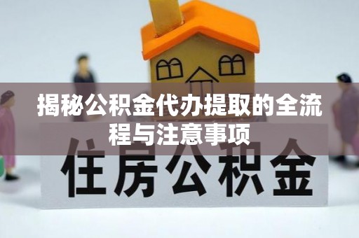 卢龙揭秘公积金代办提取的全流程与注意事项