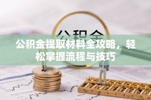 卢龙公积金提取材料全攻略，轻松掌握流程与技巧