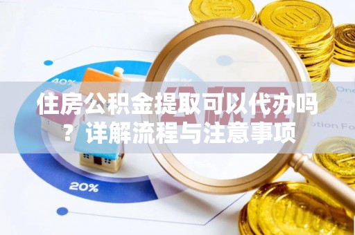 卢龙住房公积金提取可以代办吗？详解流程与注意事项
