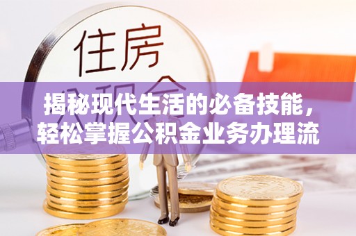 卢龙揭秘现代生活的必备技能，轻松掌握公积金业务办理流程