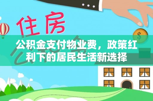 卢龙公积金支付物业费，政策红利下的居民生活新选择