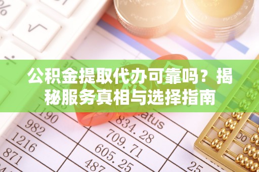 卢龙公积金提取代办可靠吗？揭秘服务真相与选择指南