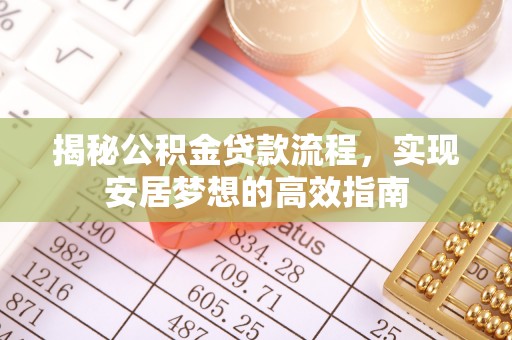 卢龙揭秘公积金贷款流程，实现安居梦想的高效指南