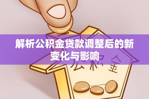 卢龙解析公积金贷款调整后的新变化与影响